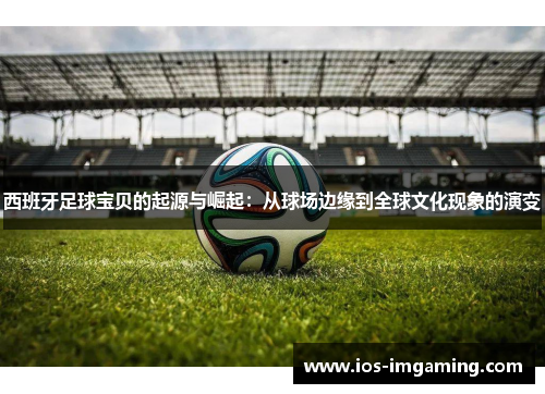 西班牙足球宝贝的起源与崛起：从球场边缘到全球文化现象的演变