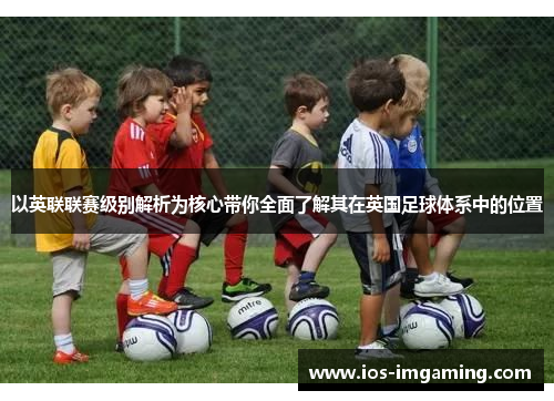 以英联联赛级别解析为核心带你全面了解其在英国足球体系中的位置