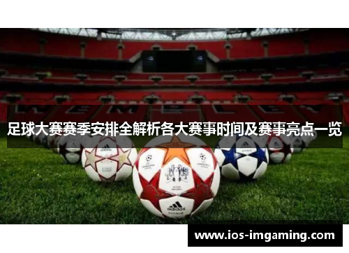 足球大赛赛季安排全解析各大赛事时间及赛事亮点一览