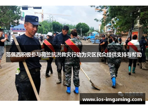 范佩西积极参与荷兰抗洪救灾行动为灾区民众提供支持与帮助