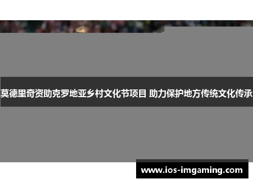 莫德里奇资助克罗地亚乡村文化节项目 助力保护地方传统文化传承